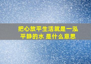 把心放平生活就是一泓平静的水 是什么意思